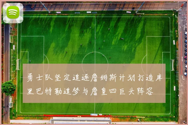 勇士队坚定追逐詹姆斯计划打造库里巴特勒追梦与詹皇四巨头阵容