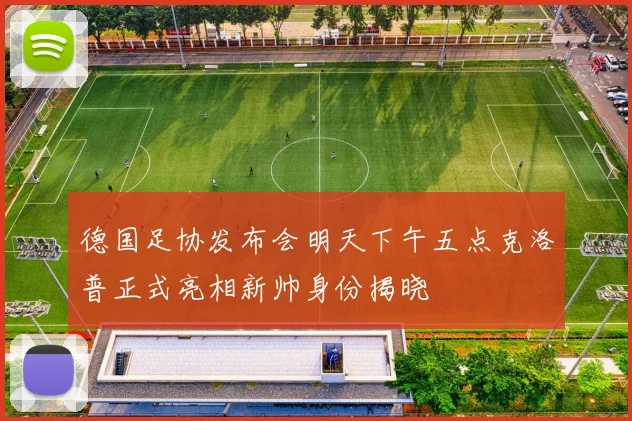 德国足协发布会明天下午五点克洛普正式亮相新帅身份揭晓