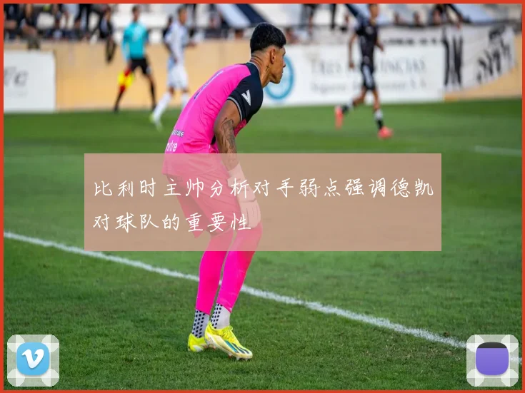 比利时主帅分析对手弱点强调德凯对球队的重要性