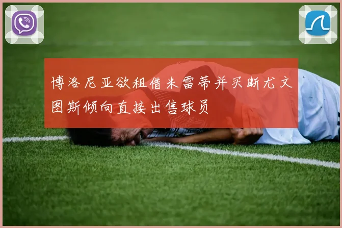 博洛尼亚欲租借米雷蒂并买断尤文图斯倾向直接出售球员