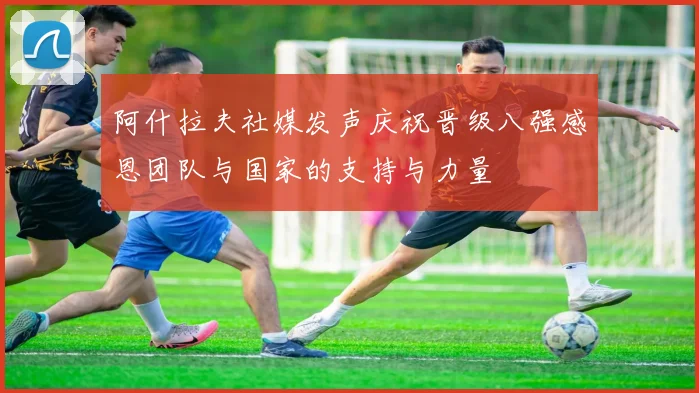 阿什拉夫社媒发声庆祝晋级八强感恩团队与国家的支持与力量