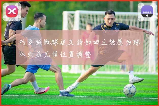 约罗感慨球迷支持如回主场愿为球队利益无惧位置调整