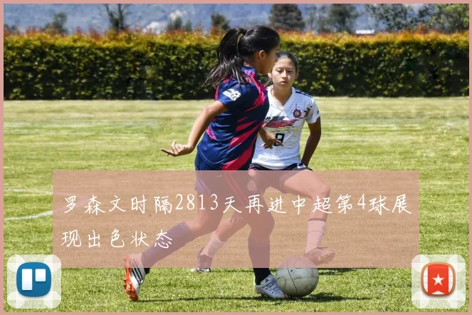 罗森文时隔2813天再进中超第4球展现出色状态