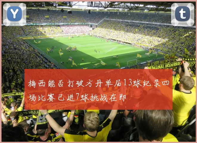 梅西能否打破方丹单届13球纪录四场比赛已进7球挑战在即