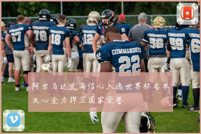 阿尔马达充满信心入选世界杯名单决心全力捍卫国家荣誉