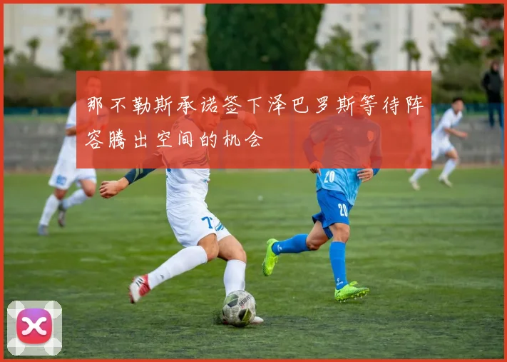 那不勒斯承诺签下泽巴罗斯等待阵容腾出空间的机会
