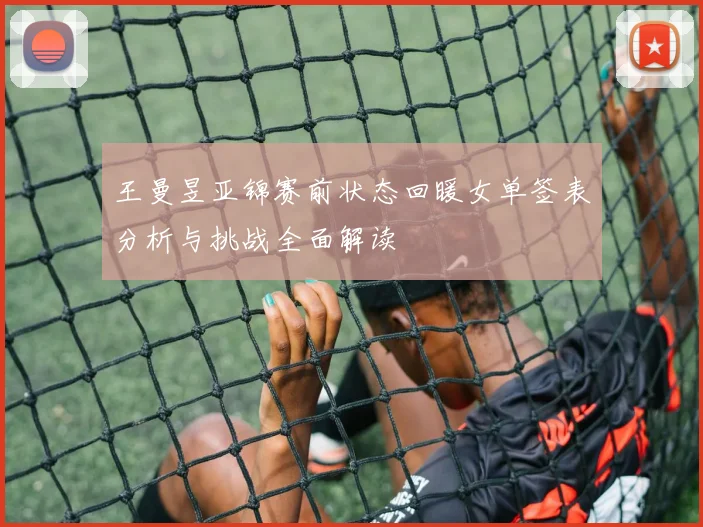 王曼昱亚锦赛前状态回暖女单签表分析与挑战全面解读