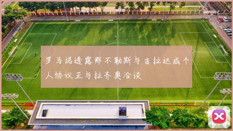罗马诺透露那不勒斯与吉拉达成个人协议正与拉齐奥洽谈
