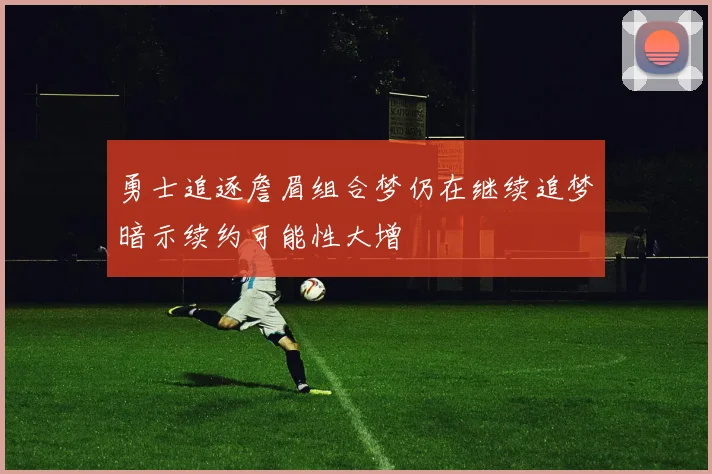勇士追逐詹眉组合梦仍在继续追梦暗示续约可能性大增