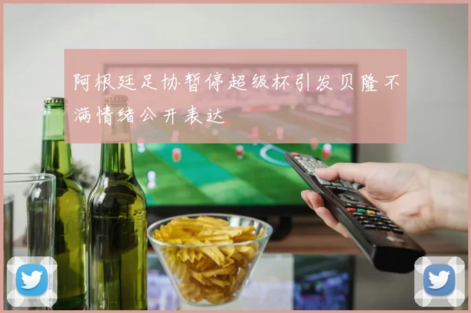阿根廷足协暂停超级杯引发贝隆不满情绪公开表达