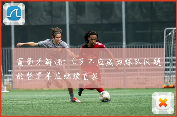 葡萄牙解说：C罗不应成为球队问题的替罪羊应继续首发