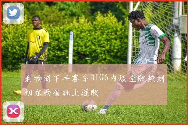 利物浦下半赛季BIG6内战全败热刺切尔西借机止连败